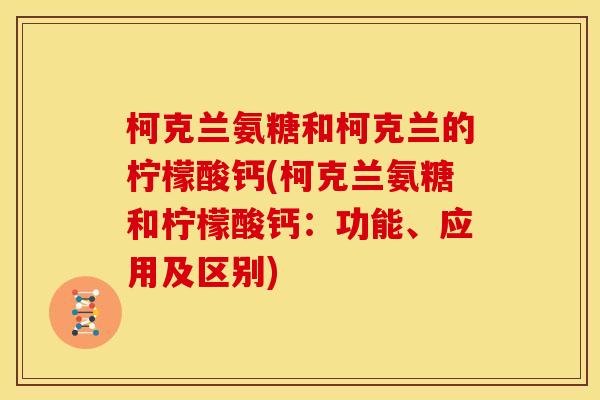 柯克兰氨糖和柯克兰的柠檬酸钙(柯克兰氨糖和柠檬酸钙：功能、应用及区别)
