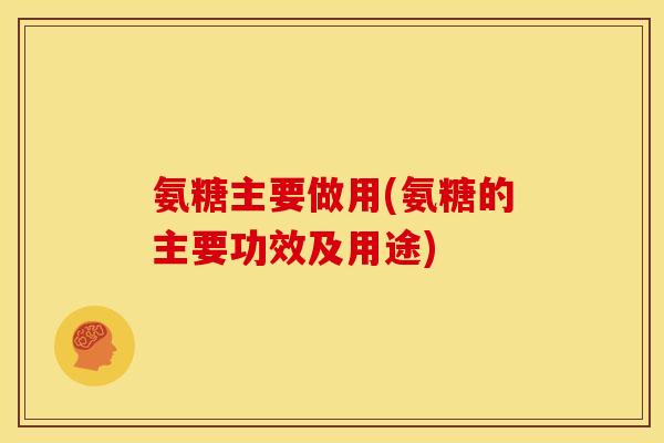 氨糖主要做用(氨糖的主要功效及用途)