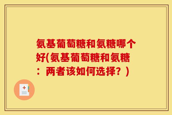 氨基葡萄糖和氨糖哪个好(氨基葡萄糖和氨糖：两者该如何选择？)