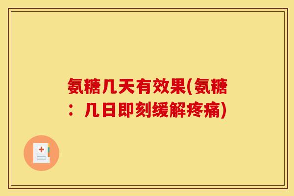 氨糖几天有效果(氨糖：几日即刻缓解疼痛)