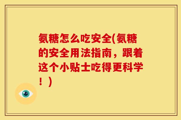 氨糖怎么吃安全(氨糖的安全用法指南，跟着这个小贴士吃得更科学！)