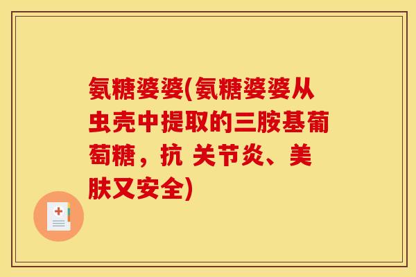 氨糖婆婆(氨糖婆婆从虫壳中提取的三胺基葡萄糖，抗 关节炎、美肤又安全)