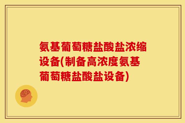 氨基葡萄糖盐酸盐浓缩设备(制备高浓度氨基葡萄糖盐酸盐设备)