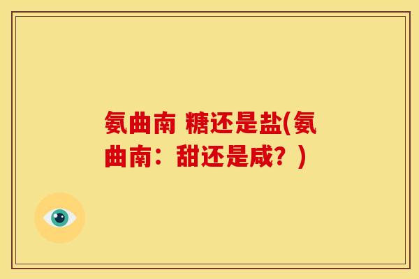 氨曲南 糖还是盐(氨曲南：甜还是咸？)