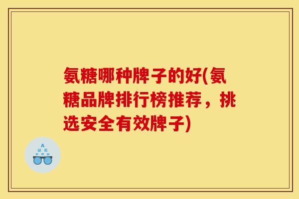 氨糖哪种牌子的好(氨糖品牌排行榜推荐，挑选安全有效牌子)