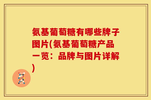 氨基葡萄糖有哪些牌子图片(氨基葡萄糖产品一览：品牌与图片详解)
