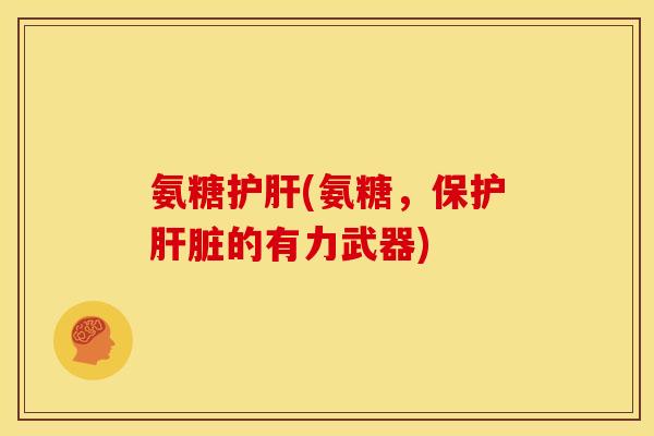 氨糖护肝(氨糖，保护肝脏的有力武器)