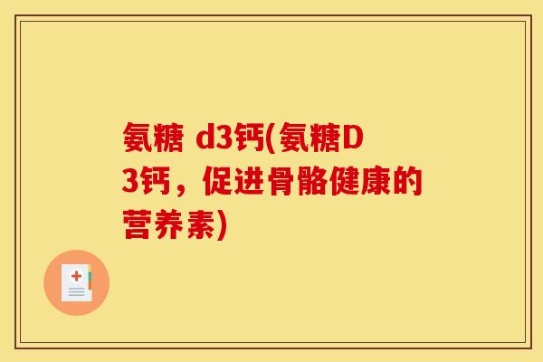 氨糖 d3钙(氨糖D3钙，促进骨骼健康的营养素)