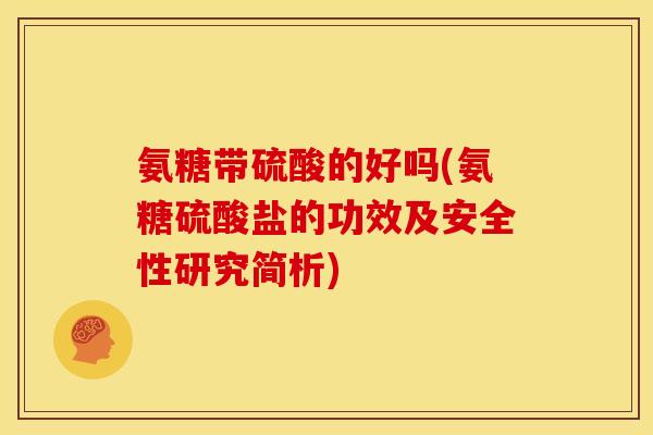 氨糖带硫酸的好吗(氨糖硫酸盐的功效及安全性研究简析)