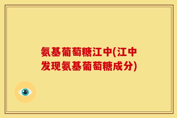 氨基葡萄糖江中(江中发现氨基葡萄糖成分)-第1张图片-关节骑士 氨基葡萄糖江中(江中发现氨基葡萄糖成分)-第1张图片-关节骑士