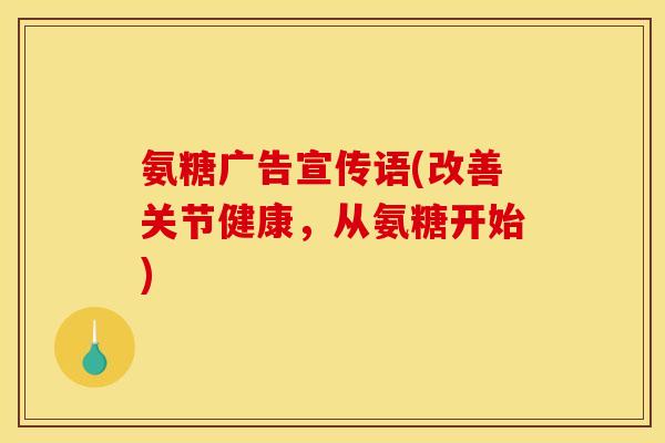 氨糖广告宣传语(改善关节健康，从氨糖开始)