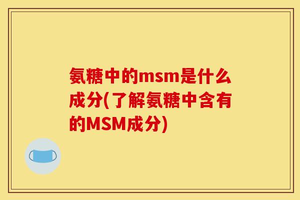 氨糖中的msm是什么成分(了解氨糖中含有的MSM成分)