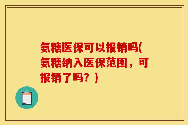 氨糖医保可以报销吗(氨糖纳入医保范围，可报销了吗？)