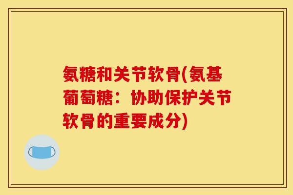 氨糖和关节软骨(氨基葡萄糖：协助保护关节软骨的重要成分)-第1张图片-关节骑士