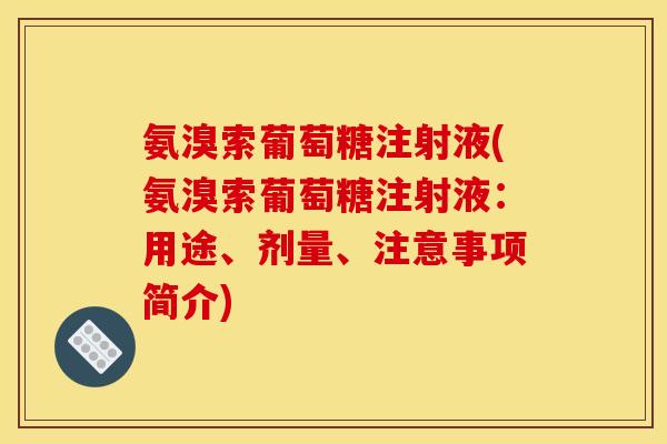 氨溴索葡萄糖注射液(氨溴索葡萄糖注射液：用途、剂量、注意事项简介)