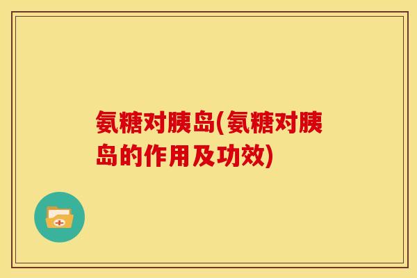 氨糖对胰岛(氨糖对胰岛的作用及功效)