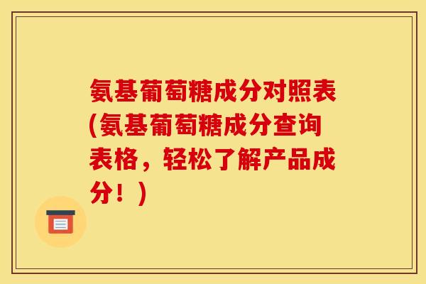 氨基葡萄糖成分对照表(氨基葡萄糖成分查询表格，轻松了解产品成分！)-第1张图片-关节骑士