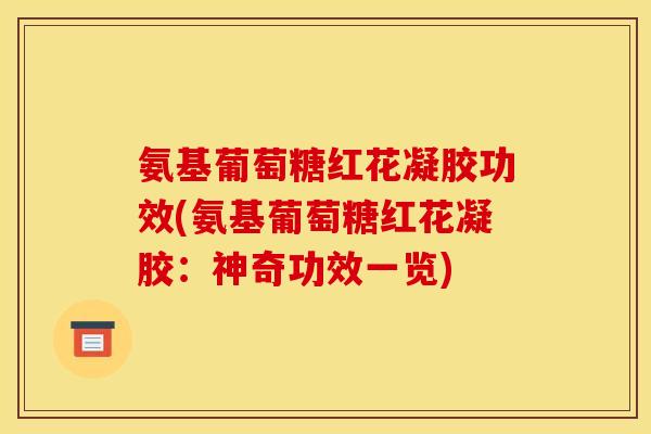 氨基葡萄糖红花凝胶功效(氨基葡萄糖红花凝胶：神奇功效一览)