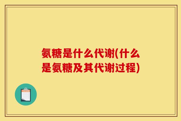 氨糖是什么代谢(什么是氨糖及其代谢过程)