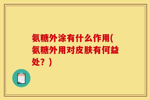 氨糖外涂有什么作用(氨糖外用对皮肤有何益处？)