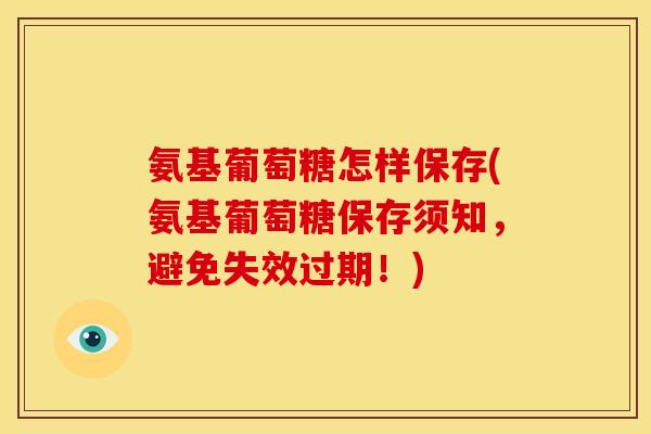 氨基葡萄糖怎样保存(氨基葡萄糖保存须知，避免失效过期！)-第1张图片-关节骑士