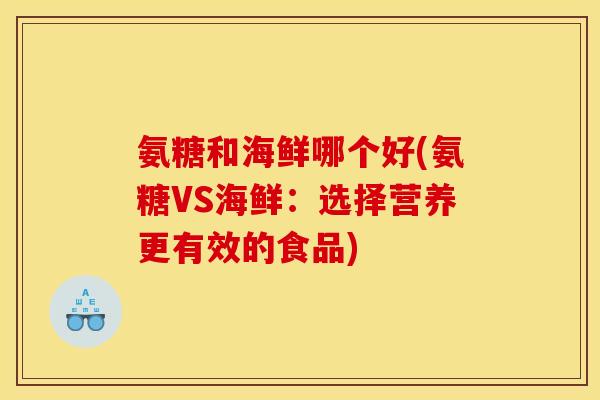 氨糖和海鲜哪个好(氨糖VS海鲜：选择营养更有效的食品)