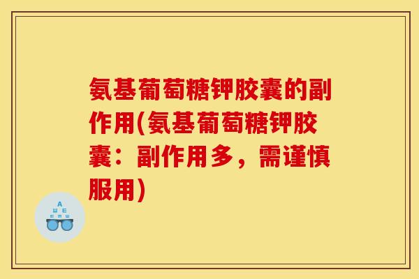 氨基葡萄糖钾胶囊的副作用(氨基葡萄糖钾胶囊：副作用多，需谨慎服用)