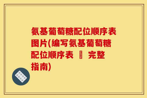 氨基葡萄糖配位顺序表图片(编写氨基葡萄糖配位顺序表 – 完整指南)-第1张图片-关节骑士 氨基葡萄糖配位顺序表图片(编写氨基葡萄糖配位顺序表 – 完整指南)-第1张图片-关节骑士