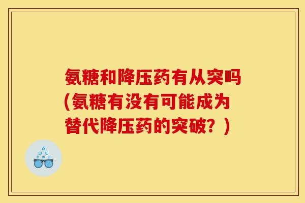 氨糖和降压药有从突吗(氨糖有没有可能成为替代降压药的突破？)