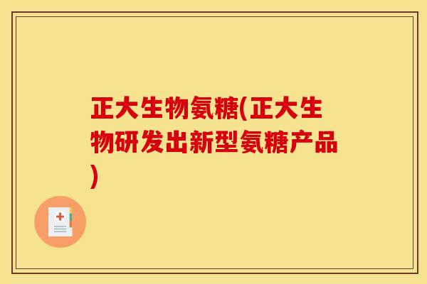 正大生物氨糖(正大生物研发出新型氨糖产品)