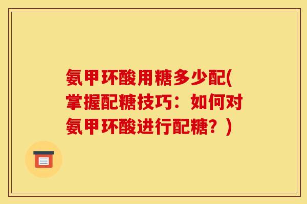 氨甲环酸用糖多少配(掌握配糖技巧：如何对氨甲环酸进行配糖？)