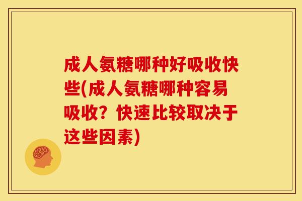 成人氨糖哪种好吸收快些(成人氨糖哪种容易吸收？快速比较取决于这些因素)