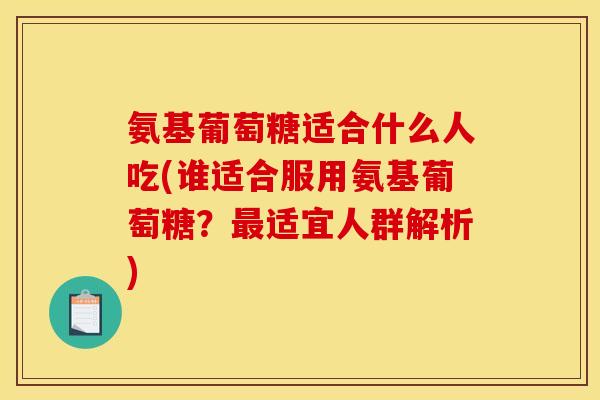 氨基葡萄糖适合什么人吃(谁适合服用氨基葡萄糖?最适宜人群解析)-第1张图片-关节骑士 氨基葡萄糖适合什么人吃(谁适合服用氨基葡萄糖?最适宜人群解析)-第1张图片-关节骑士