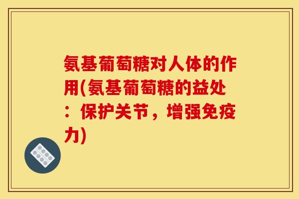 氨基葡萄糖对人体的作用(氨基葡萄糖的益处：保护关节，增强免疫力)