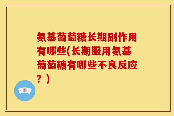 氨基葡萄糖长期副作用有哪些(长期服用氨基葡萄糖有哪些不良反应？)
