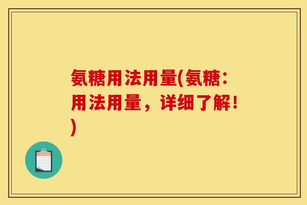 氨糖用法用量(氨糖:用法用量,详细了解!)-第1张图片-关节骑士 氨糖用法用量(氨糖:用法用量,详细了解!)-第1张图片-关节骑士