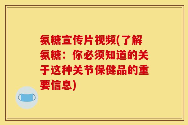 氨糖宣传片视频(了解氨糖：你必须知道的关于这种关节保健品的重要信息)