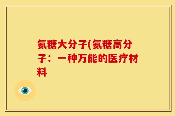 氨糖大分子(氨糖高分子：一种万能的医疗材料