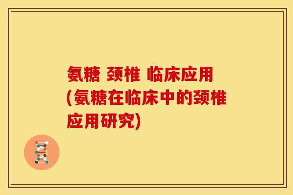 氨糖 颈椎 临床应用(氨糖在临床中的颈椎应用研究)