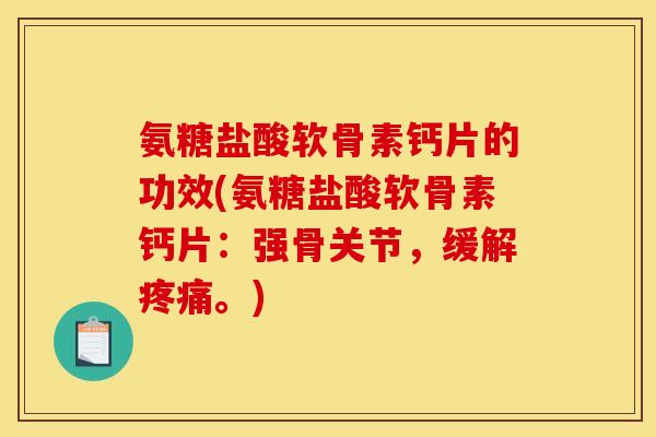 氨糖盐酸软骨素钙片的功效(氨糖盐酸软骨素钙片：强骨关节，缓解疼痛。)