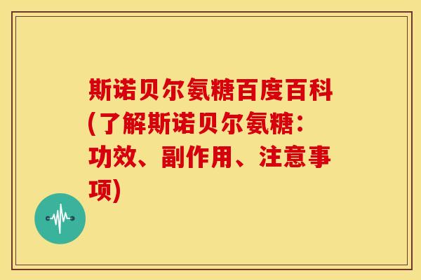 斯诺贝尔氨糖百度百科(了解斯诺贝尔氨糖：功效、副作用、注意事项)