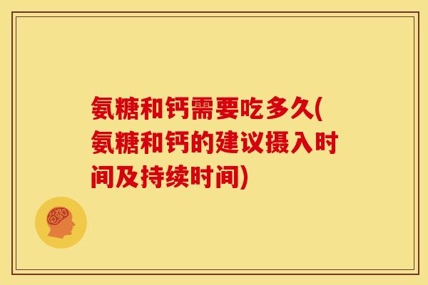 氨糖和钙需要吃多久(氨糖和钙的建议摄入时间及持续时间)