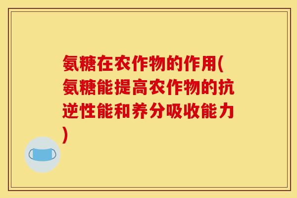 氨糖在农作物的作用(氨糖能提高农作物的抗逆性能和养分吸收能力)-第1张图片-关节骑士 氨糖在农作物的作用(氨糖能提高农作物的抗逆性能和养分吸收能力)-第1张图片-关节骑士