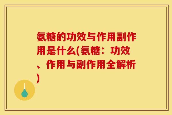 氨糖的功效与作用副作用是什么(氨糖：功效、作用与副作用全解析)-第1张图片-关节骑士