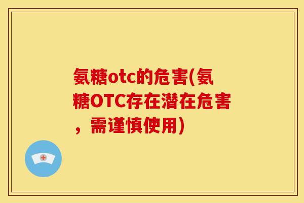 氨糖otc的危害(氨糖OTC存在潜在危害，需谨慎使用)