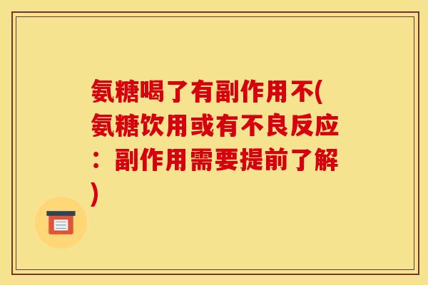 氨糖喝了有副作用不(氨糖饮用或有不良反应：副作用需要提前了解)-第1张图片-关节骑士