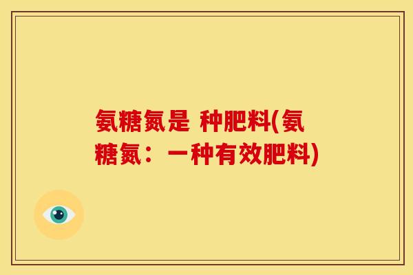 氨糖氮是 种肥料(氨糖氮：一种有效肥料)