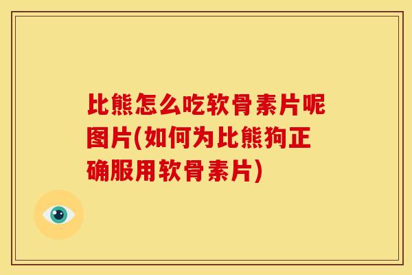 比熊怎么吃软骨素片呢图片(如何为比熊狗正确服用软骨素片)