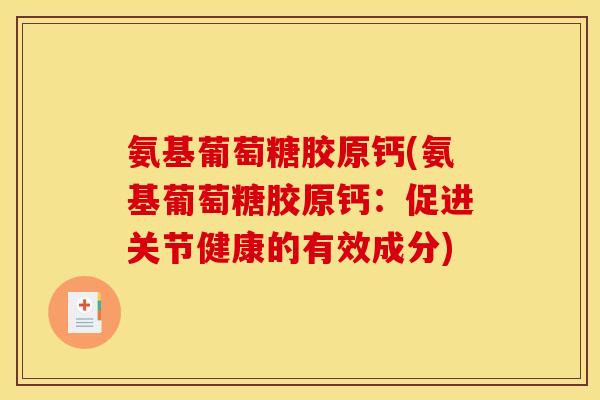 氨基葡萄糖胶原钙(氨基葡萄糖胶原钙：促进关节健康的有效成分)