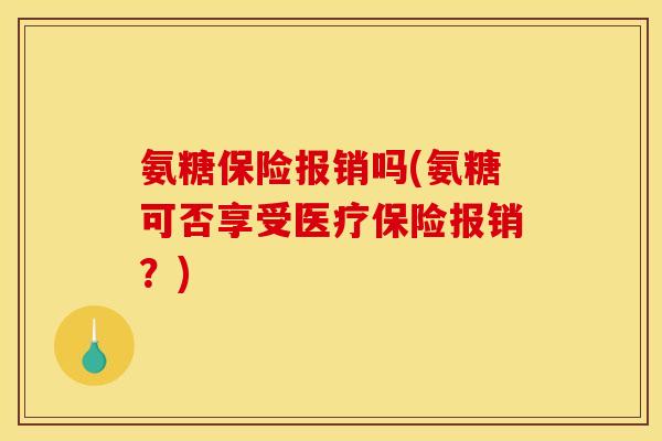 氨糖保险报销吗(氨糖可否享受医疗保险报销？)